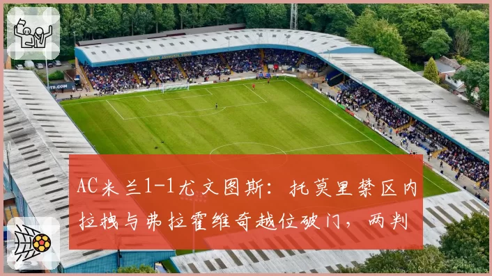 AC米兰1-1尤文图斯：托莫里禁区内拉拽与弗拉霍维奇越位破门，两判罚尺度不一