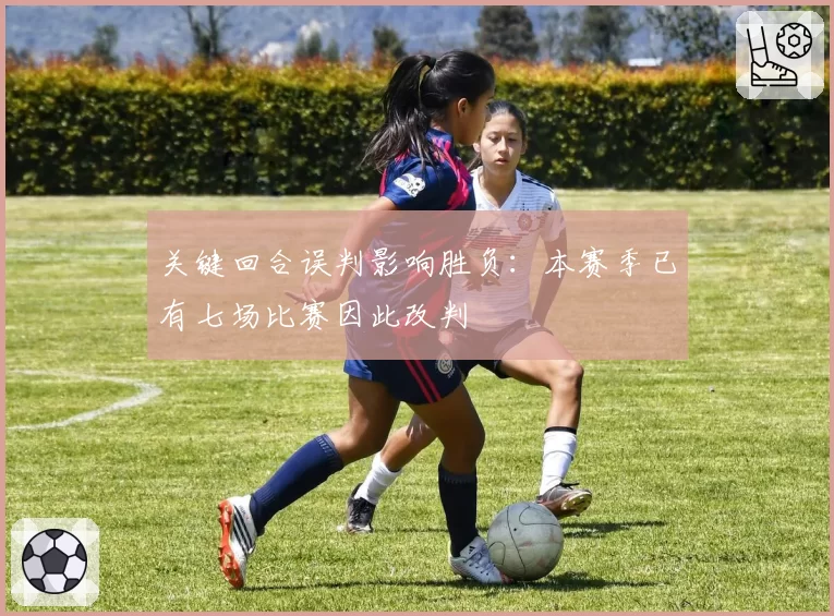 关键回合误判影响胜负：本赛季已有七场比赛因此改判