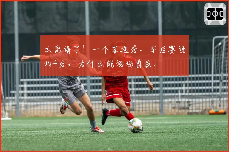 太离谱了！一个落选秀，季后赛场均4分，为什么能场场首发。