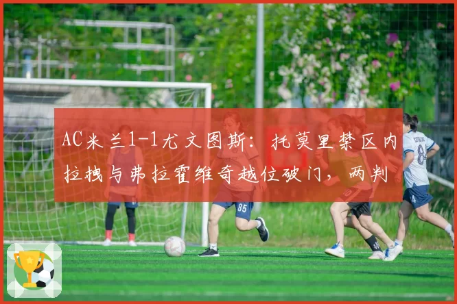 AC米兰1-1尤文图斯：托莫里禁区内拉拽与弗拉霍维奇越位破门，两判罚尺度不一
