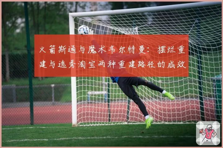 火箭斯通与魔术韦尔特曼:摆烂重建与选秀淘宝两种重建路径的成效评估