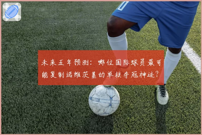 未来五年预测：哪位国际球员最可能复制诺维茨基的单核夺冠神迹？