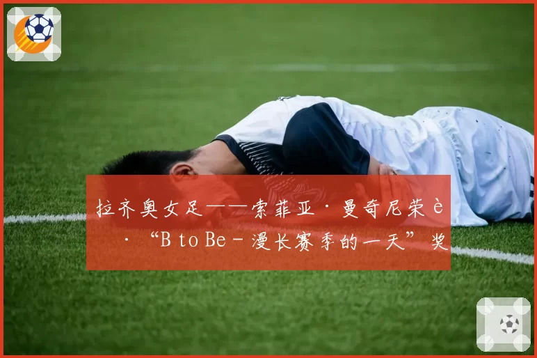 拉齐奥女足——索菲亚·曼奇尼荣获“B to Be - 漫长赛季的一天”奖项
