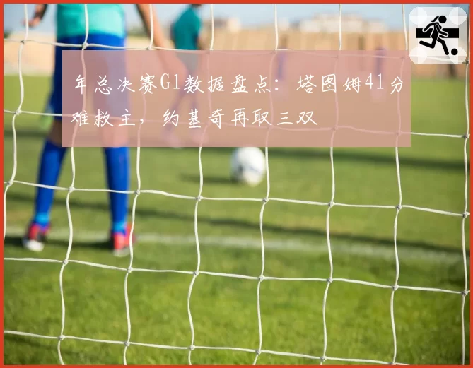年总决赛G1数据盘点：塔图姆41分难救主，约基奇再取三双