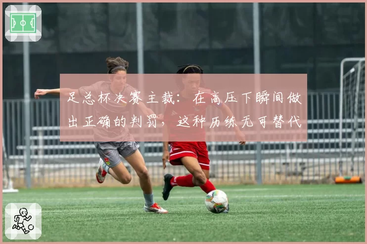 足总杯决赛主裁:在高压下瞬间做出正确的判罚,这种历练无可替代