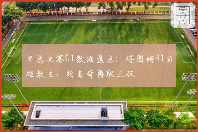 年总决赛G1数据盘点：塔图姆41分难救主，约基奇再取三双
