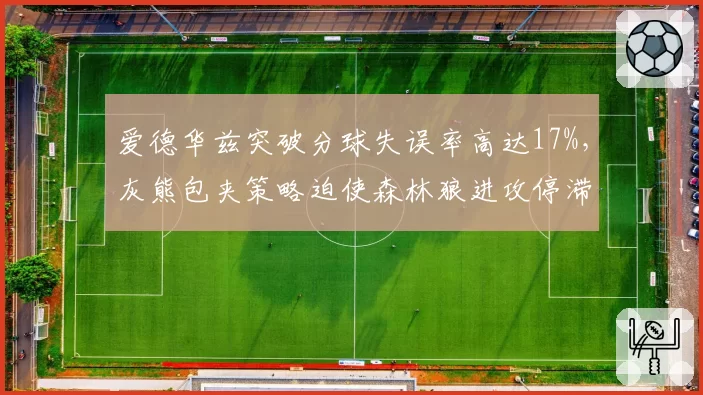 爱德华兹突破分球失误率高达17%，灰熊包夹策略迫使森林狼进攻停滞